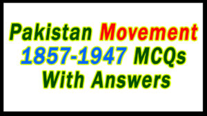 Pakistan Movement 1857-1947 MCQs With Answers