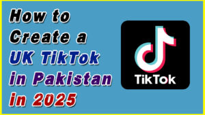 How to Create Tiktok UK Account in Pakistan